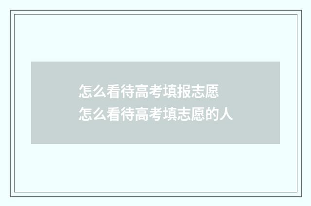 怎么看待高考填报志愿 怎么看待高考填志愿的人