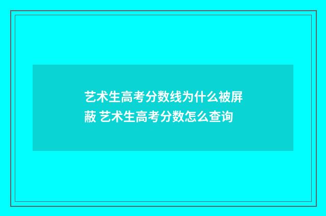 艺术生高考分数线为什么被屏蔽 艺术生高考分数怎么查询