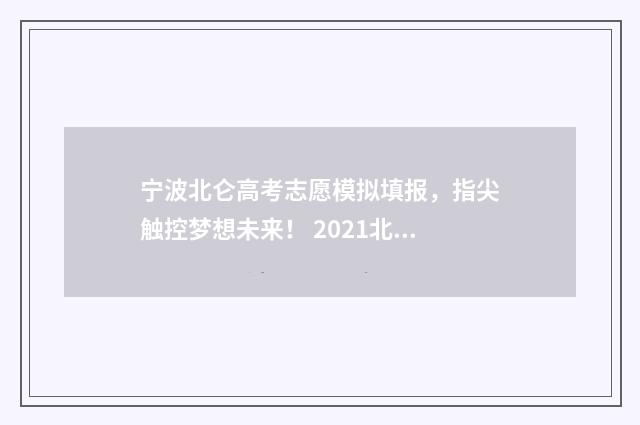 宁波北仑高考志愿模拟填报，指尖触控梦想未来！ 2021北仑高中高考喜报