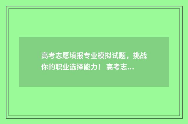 高考志愿填报专业模拟试题，挑战你的职业选择能力！ 高考志愿填报怎么填报