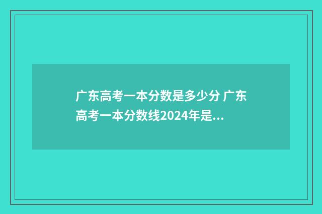 广东高考一本分数是多少分 广东高考一本分数线2024年是多少
