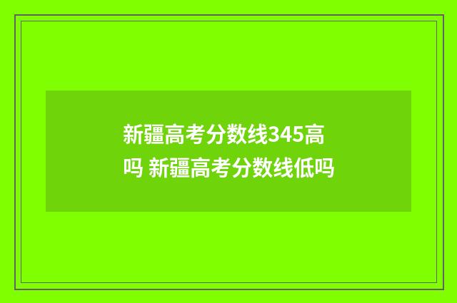 新疆高考分数线345高吗 新疆高考分数线低吗