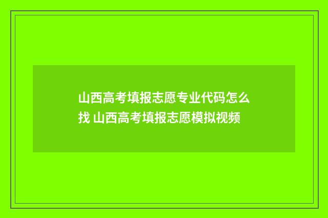 山西高考填报志愿专业代码怎么找 山西高考填报志愿模拟视频