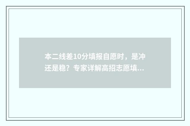 本二线差10分填报自愿时，是冲还是稳？专家详解高招志愿填报策略！ 二本线差二分能报二本吗
