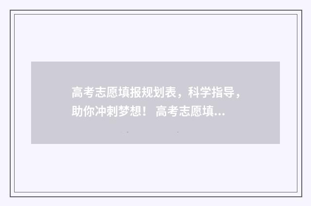 高考志愿填报规划表，科学指导，助你冲刺梦想！ 高考志愿填报规划师