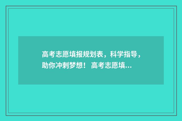 高考志愿填报规划表,科学指导,助你冲刺梦想! 高考志愿填报规划师