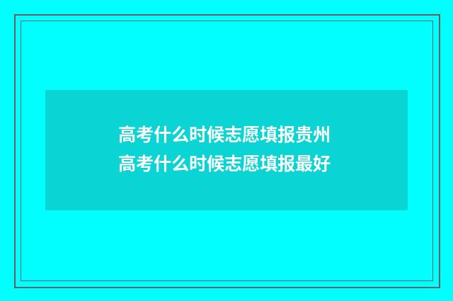 高考什么时候志愿填报贵州 高考什么时候志愿填报最好
