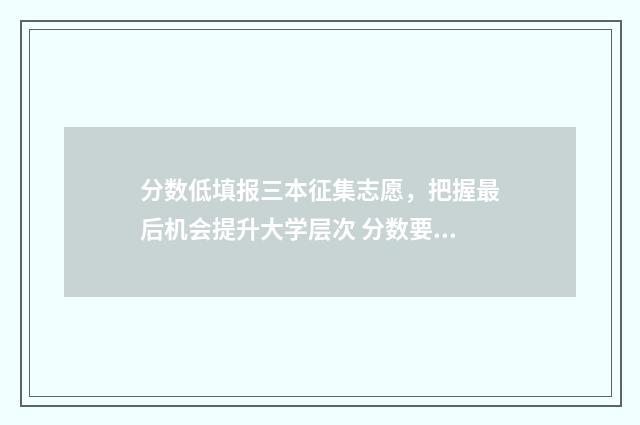 分数低填报三本征集志愿,把握最后机会提升大学层次 分数要求很低的三本院校