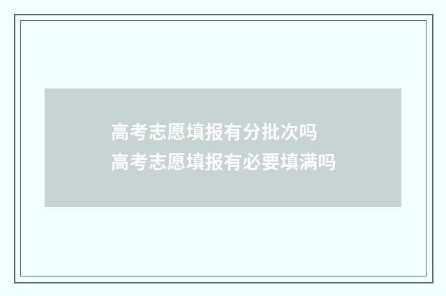 高考志愿填报有分批次吗 高考志愿填报有必要填满吗