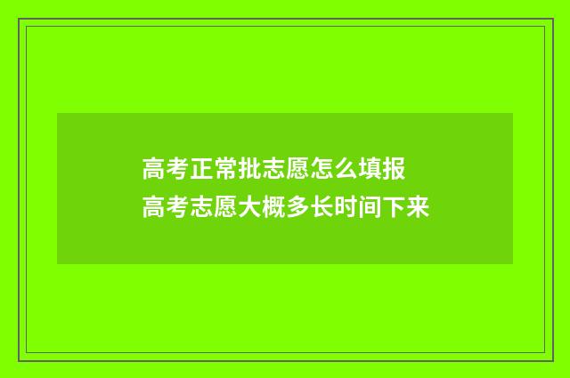 高考正常批志愿怎么填报 高考志愿大概多长时间下来
