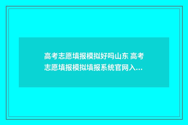 高考志愿填报模拟好吗山东 高考志愿填报模拟填报系统官网入口