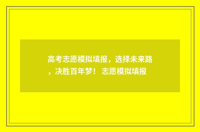 高考志愿模拟填报，选择未来路，决胜百年梦！ 志愿模拟填报