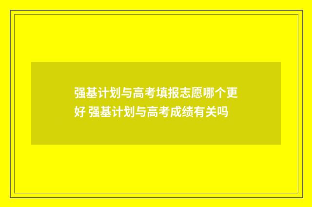 强基计划与高考填报志愿哪个更好 强基计划与高考成绩有关吗