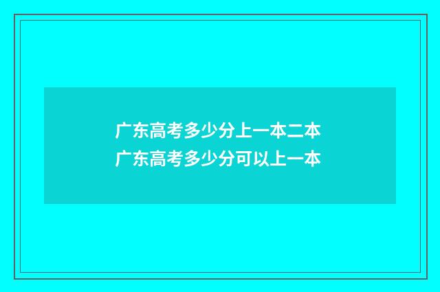 广东高考多少分上一本二本 广东高考多少分可以上一本