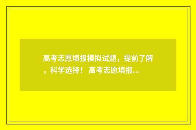 高考志愿填报模拟试题,提前了解,科学选择! 高考志愿填报模拟