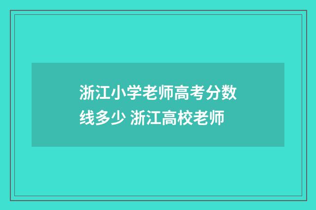 浙江小学老师高考分数线多少 浙江高校老师