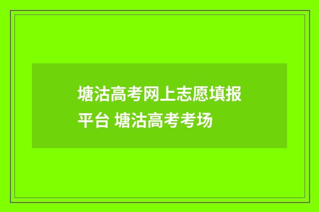 塘沽高考网上志愿填报平台 塘沽高考考场