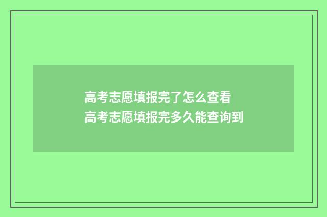 高考志愿填报完了怎么查看 高考志愿填报完多久能查询到