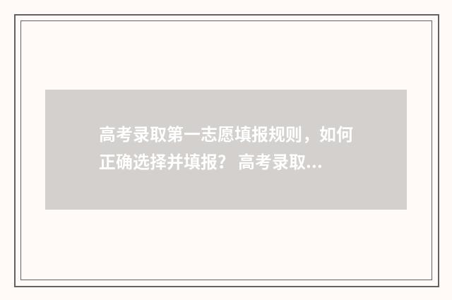高考录取第一志愿填报规则，如何正确选择并填报？ 高考录取第一志愿重要吗