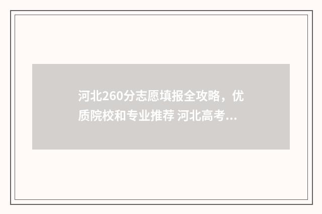 河北260分志愿填报全攻略，优质院校和专业推荐 河北高考260分能上什么学校