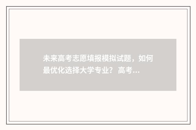 未来高考志愿填报模拟试题,如何最优化选择大学专业? 高考填报志愿未来的专业
