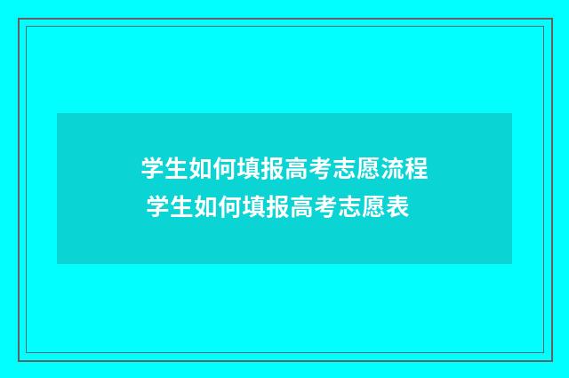 学生如何填报高考志愿流程 学生如何填报高考志愿表