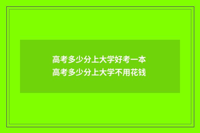 高考多少分上大学好考一本 高考多少分上大学不用花钱