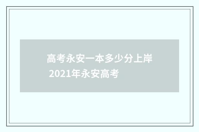 高考永安一本多少分上岸 2021年永安高考