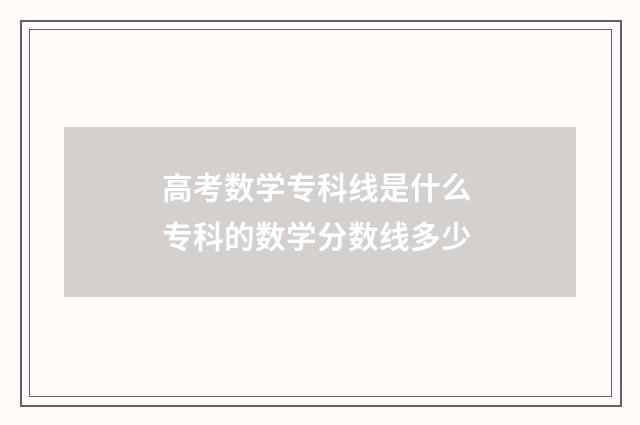 高考数学专科线是什么 专科的数学分数线多少