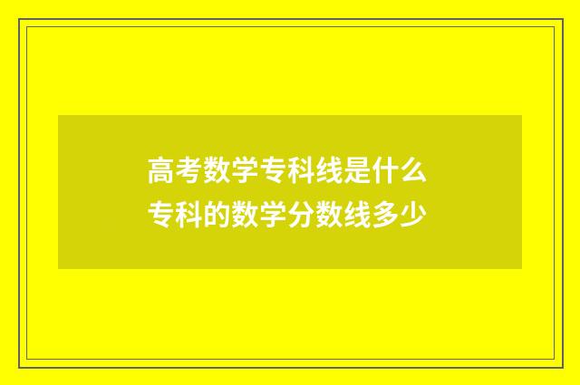 高考数学专科线是什么 专科的数学分数线多少