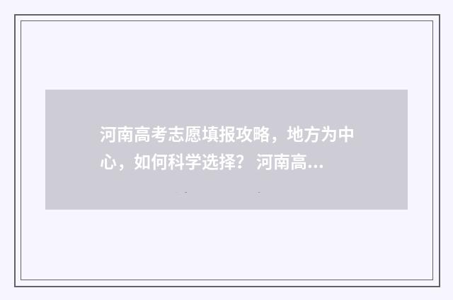 河南高考志愿填报攻略，地方为中心，如何科学选择？ 河南高考志愿填报入口