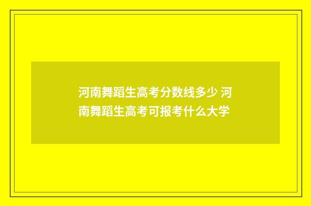 河南舞蹈生高考分数线多少 河南舞蹈生高考可报考什么大学