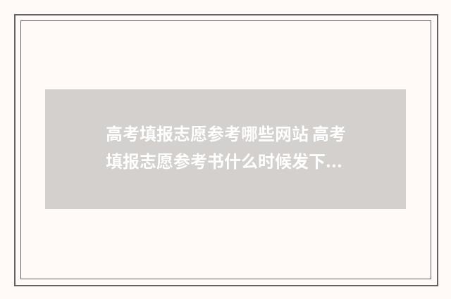 高考填报志愿参考哪些网站 高考填报志愿参考书什么时候发下来