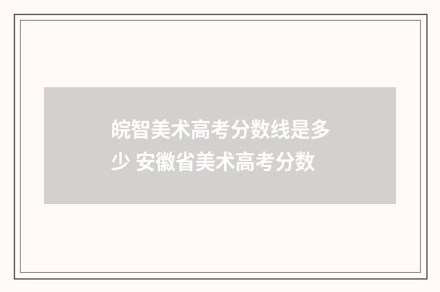 皖智美术高考分数线是多少 安徽省美术高考分数