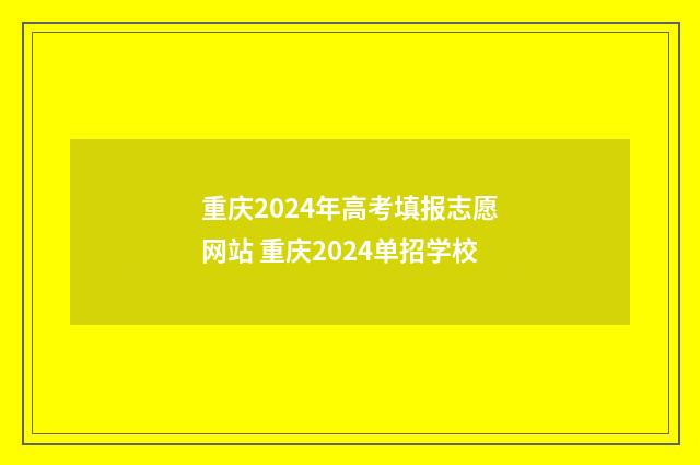 重庆2024年高考填报志愿网站 重庆2024单招学校