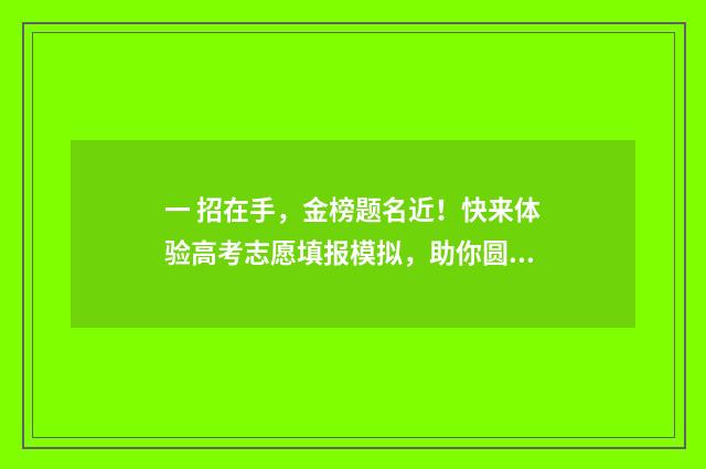 一 招在手，金榜题名近！快来体验高考志愿填报模拟，助你圆梦！ 一招权在手歇后语