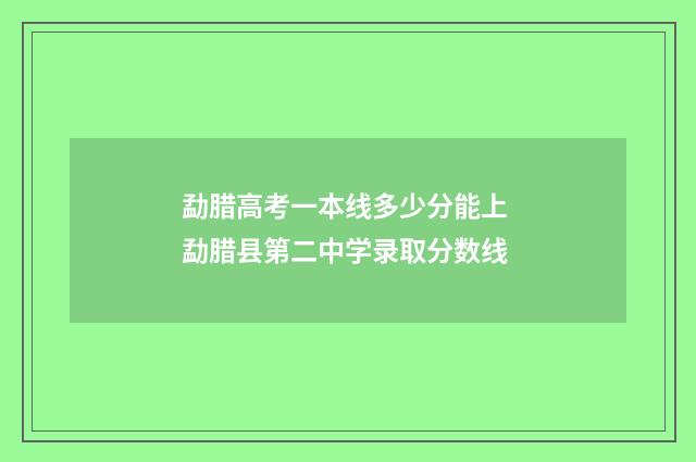 勐腊高考一本线多少分能上 勐腊县第二中学录取分数线