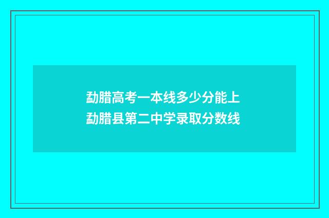 勐腊高考一本线多少分能上 勐腊县第二中学录取分数线