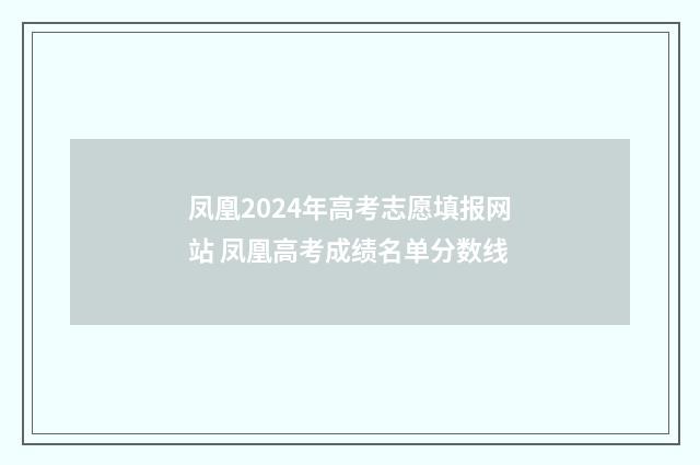 凤凰2024年高考志愿填报网站 凤凰高考成绩名单分数线