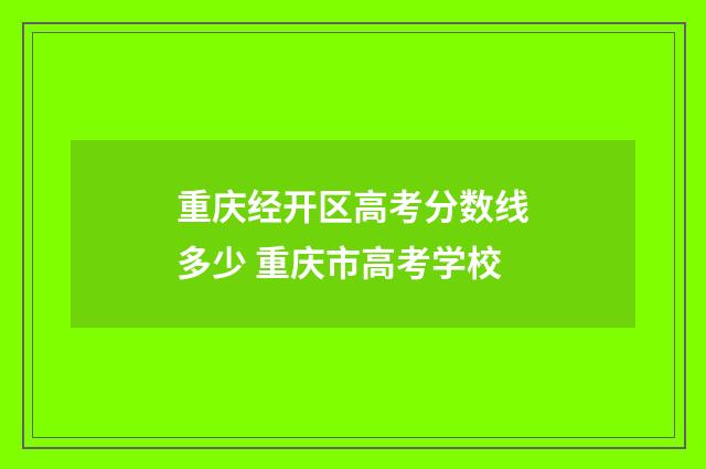 重庆经开区高考分数线多少 重庆市高考学校