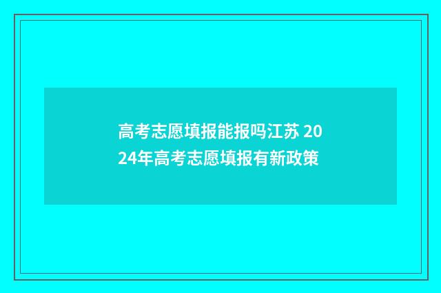 高考志愿填报能报吗江苏 2024年高考志愿填报有新政策