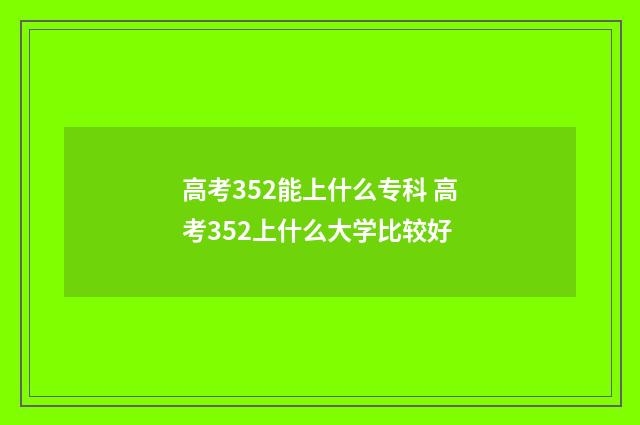 高考352能上什么专科 高考352上什么大学比较好