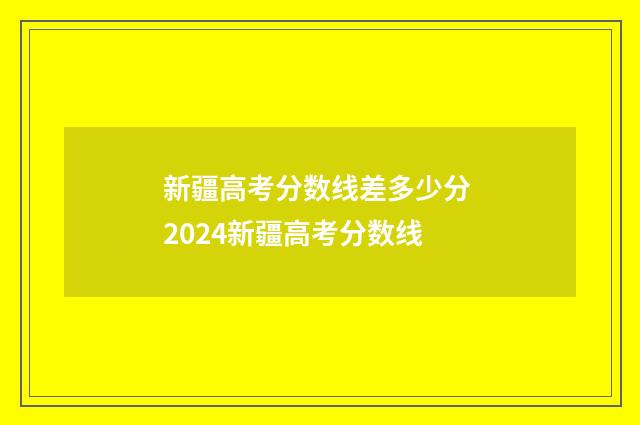 新疆高考分数线差多少分 2024新疆高考分数线