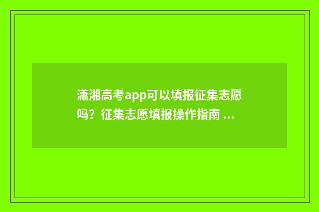 潇湘高考app可以填报征集志愿吗？征集志愿填报操作指南 潇湘高考app可以查分数吗