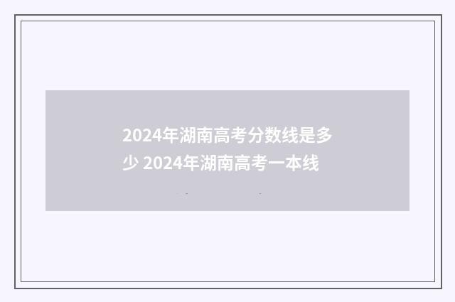 2024年湖南高考分数线是多少 2024年湖南高考一本线