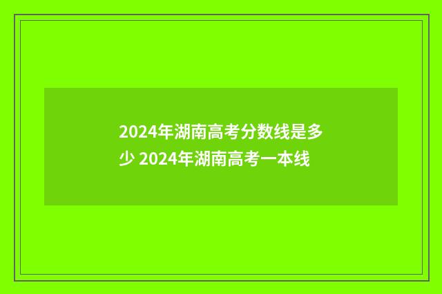 2024年湖南高考分数线是多少 2024年湖南高考一本线