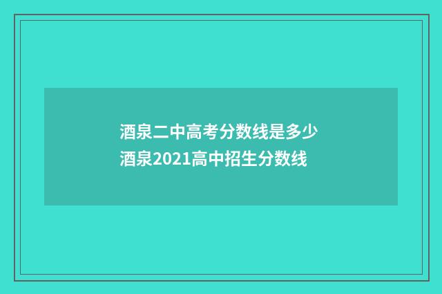 酒泉二中高考分数线是多少 酒泉2021高中招生分数线