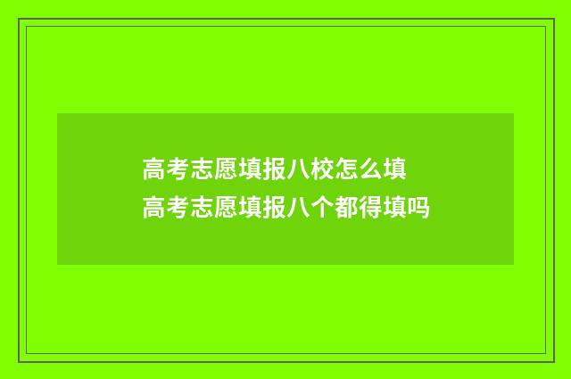 高考志愿填报八校怎么填 高考志愿填报八个都得填吗