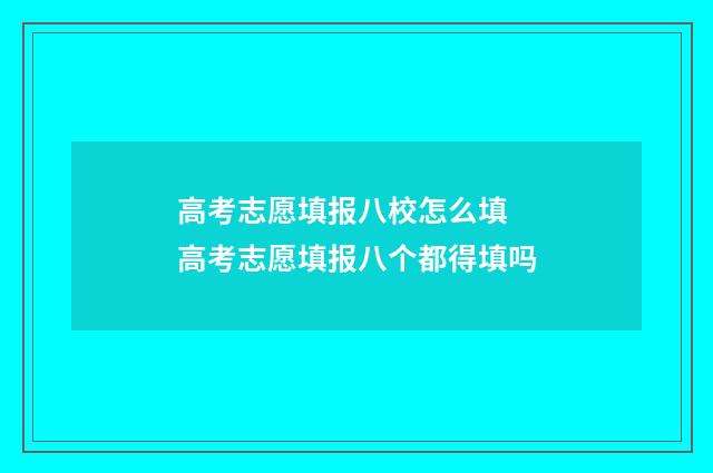 高考志愿填报八校怎么填 高考志愿填报八个都得填吗