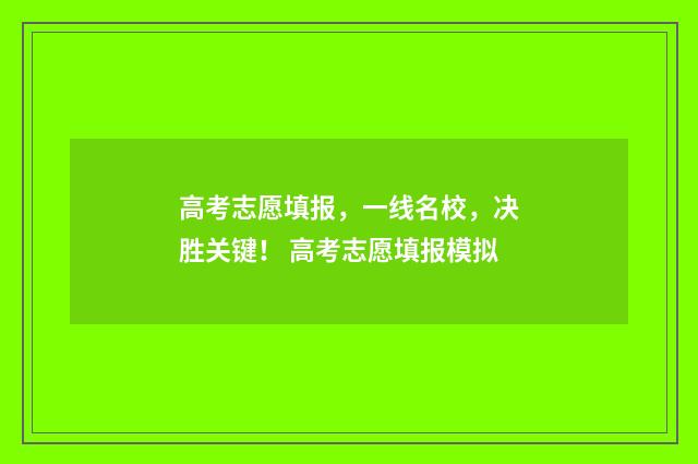 高考志愿填报，一线名校，决胜关键！ 高考志愿填报模拟